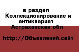  в раздел : Коллекционирование и антиквариат . Астраханская обл.